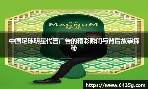 中国足球明星代言广告的精彩瞬间与背后故事探秘