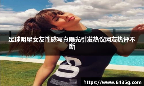 足球明星女友性感写真曝光引发热议网友热评不断