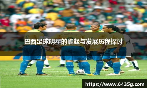 巴西足球明星的崛起与发展历程探讨